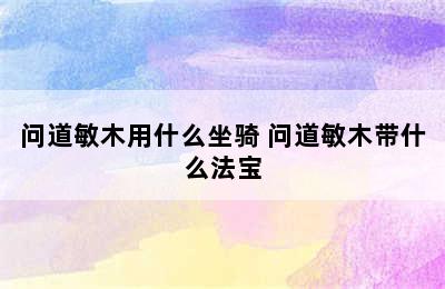 问道敏木用什么坐骑 问道敏木带什么法宝